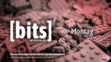 Die Montag-Ausgabe von bits, unserem wochentäglichen Newsletter.