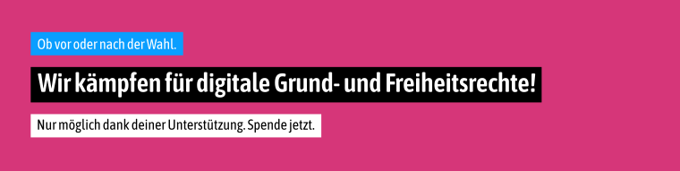 Banner mit Text: Ob vor oder nach der Wahl. Wir kämpfen für digitale Grund- und Freiheitsrechte! Nur möglich dank deiner Unterstützung. Spende jetzt.