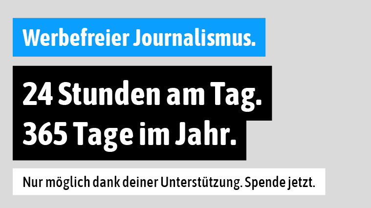 Texttafel: Werbefreier Journalismus. 24 Stunden am Tag. 365 Tage im Jahr. Nur möglich dank deiner Unterstützung. Spende jetzt.